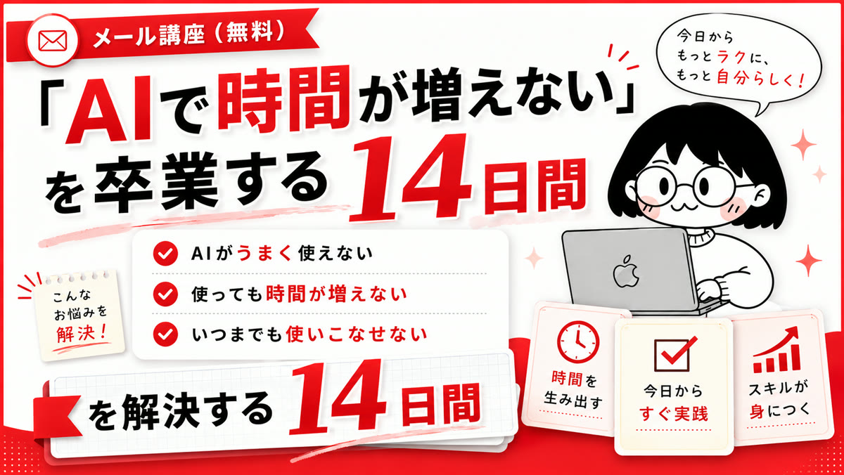 無料メール講座「AIで時間が増えない」を卒業する14日間。AIがうまく使えない・使っても時間が増えない・いつまでも使いこなせない、というお悩みを解決。時間を生み出す、今日からすぐ実践、スキルが身につく。